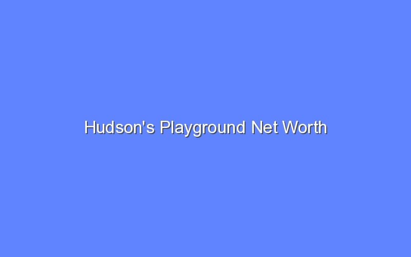 Hudson S Playground Net Worth Bologny