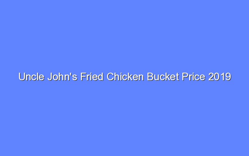 uncle johns fried chicken bucket price 2019 13400 1