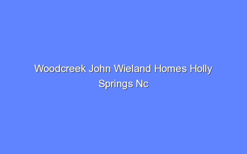 woodcreek john wieland homes holly springs nc 13532 1