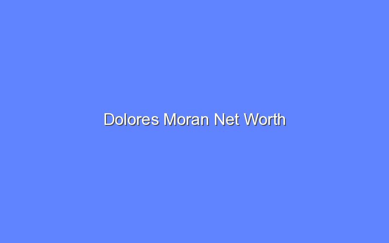 dolores moran net worth 13841 1
