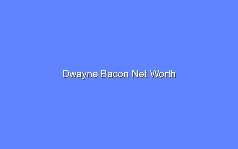 dwayne bacon net worth 14778 1