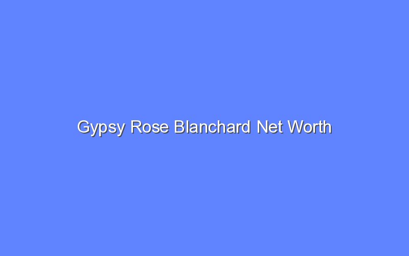 gypsy rose blanchard net worth 13869 1