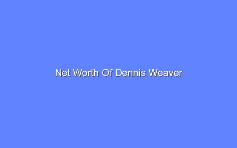 net worth of dennis weaver 14541 1