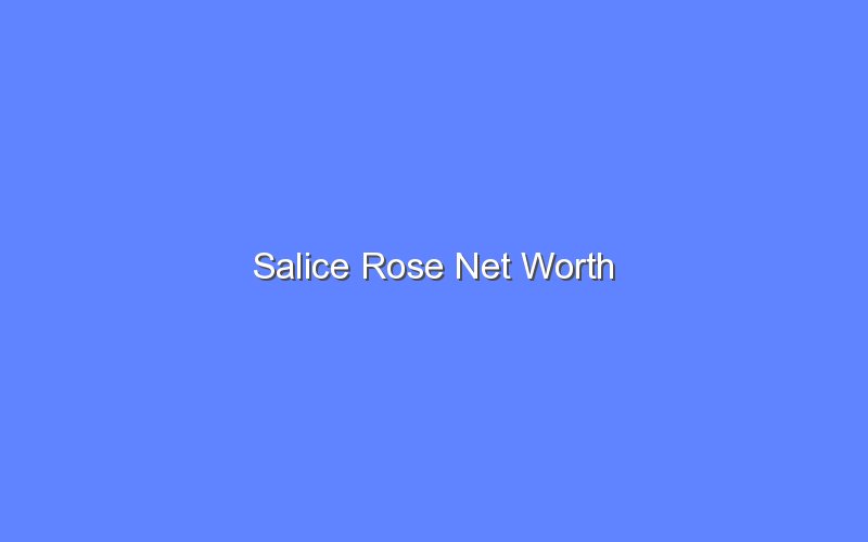 salice rose net worth 13967 1