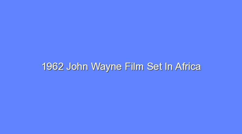 1962 john wayne film set in africa 11164