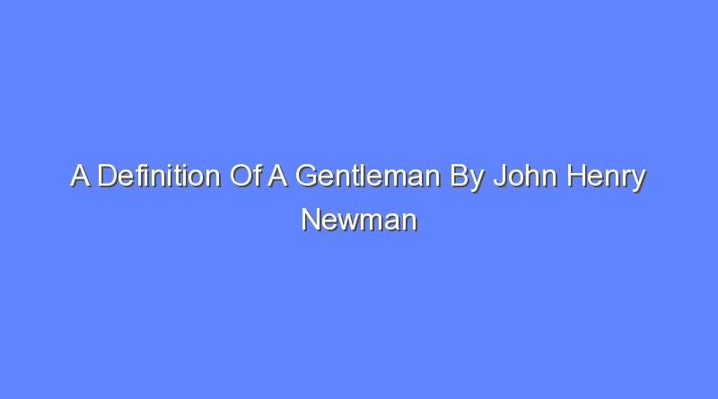 a definition of a gentleman by john henry newman 7831