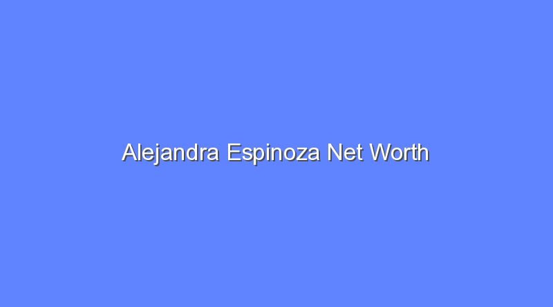 alejandra espinoza net worth 16204