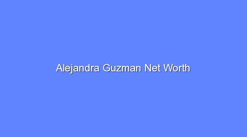 alejandra guzman net worth 15618