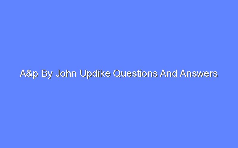 A&p By John Updike Questions And Answers - Bologny