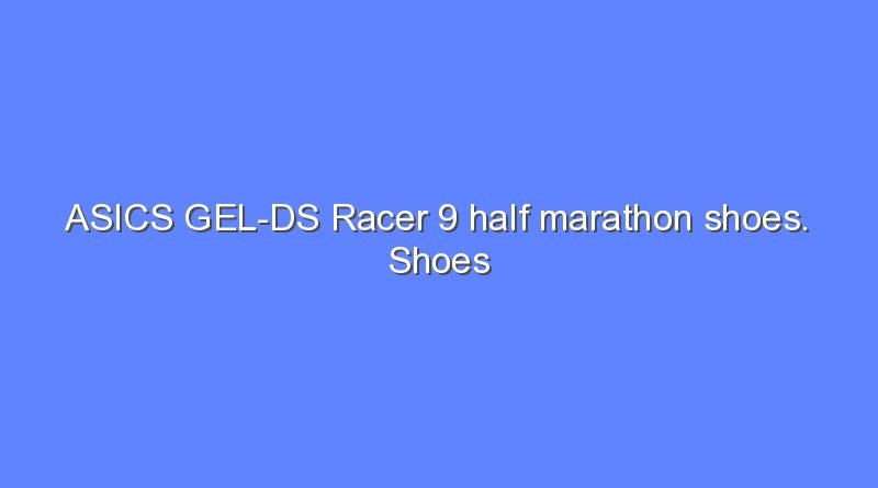 asics gel ds racer 9 half marathon shoes shoes for fast running 6899