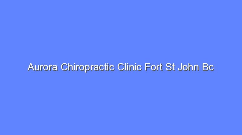 aurora chiropractic clinic fort st john bc 7861