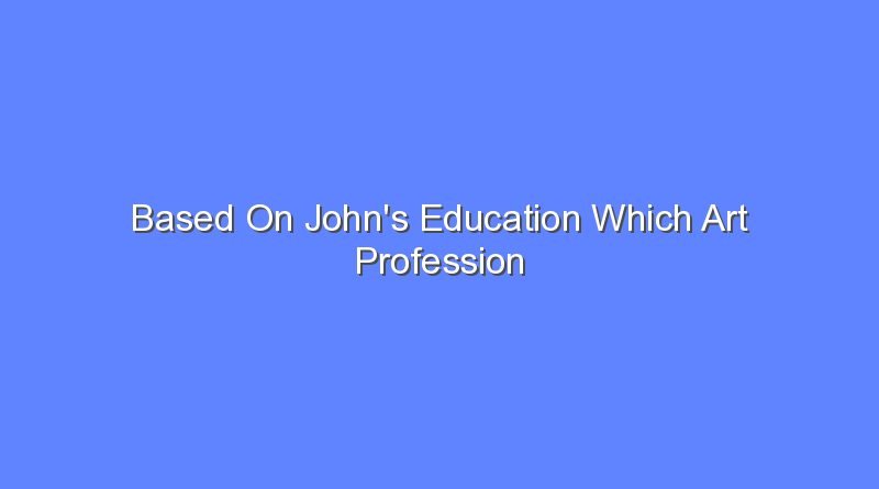 based on johns education which art profession best suits him 7876
