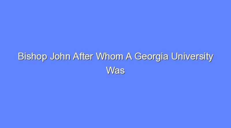 bishop john after whom a georgia university was named 7427