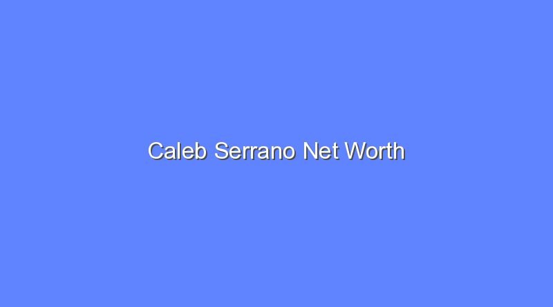 caleb serrano net worth 20231