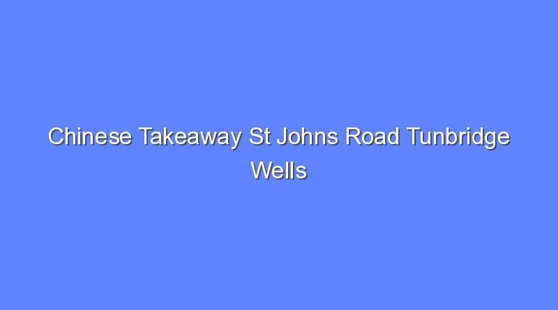 chinese takeaway st johns road tunbridge wells 11357