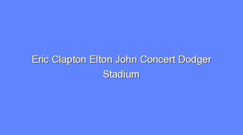 eric clapton elton john concert dodger stadium 9602