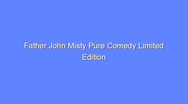 father john misty pure comedy limited edition 11532