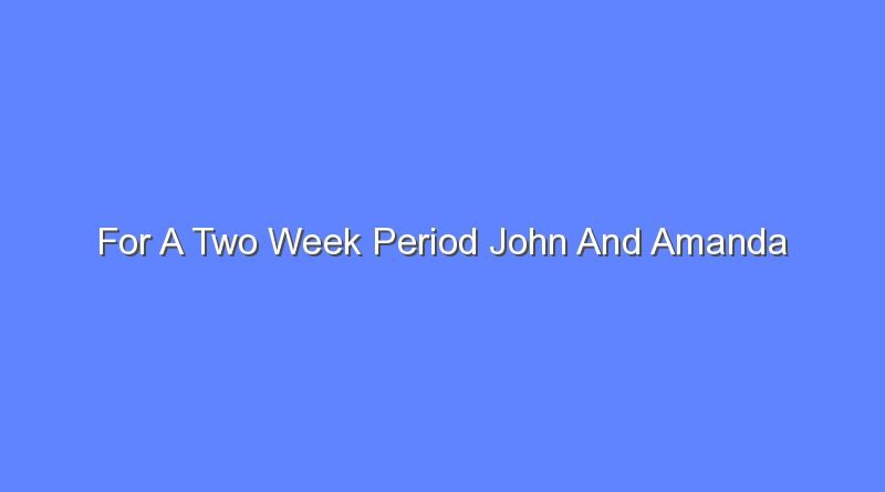 for a two week period john and amanda 7413