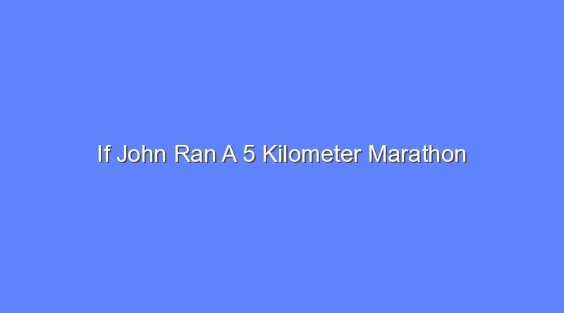 if john ran a 5 kilometer marathon 7556