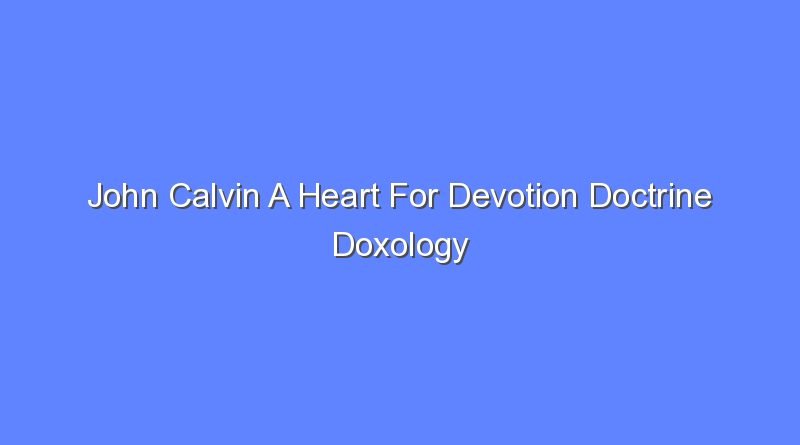 john calvin a heart for devotion doctrine doxology 11801