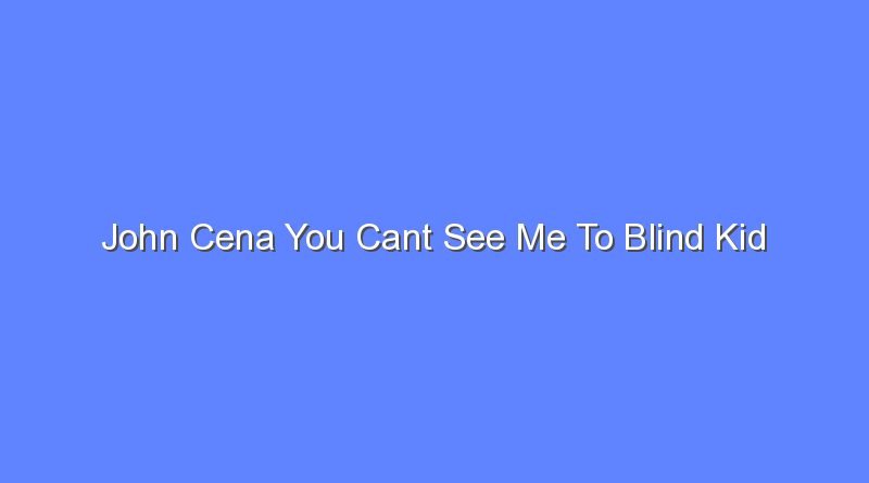 john cena you cant see me to blind kid 9858