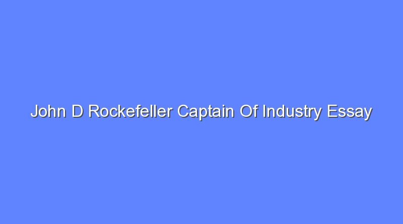 john d rockefeller captain of industry essay 9901