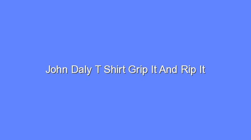 john daly t shirt grip it and rip it 9903