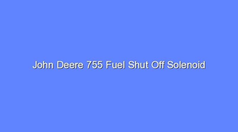 john deere 755 fuel shut off solenoid 12038