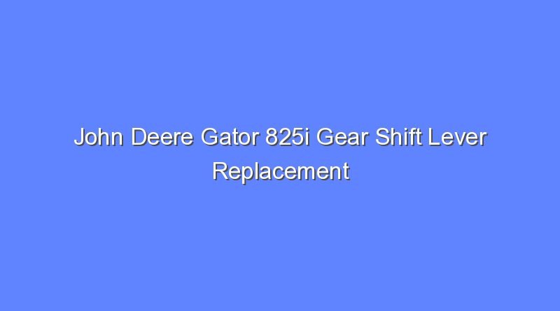 john deere gator 825i gear shift lever replacement 10119