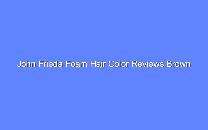 John Frieda Foam Hair Color Reviews Brown Bologny