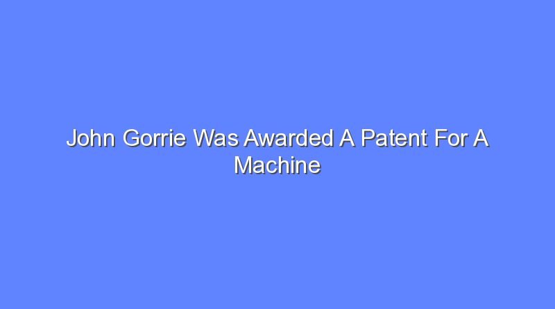 john gorrie was awarded a patent for a machine 12244