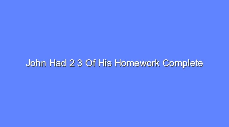 john had 2 3 of his homework complete 8572