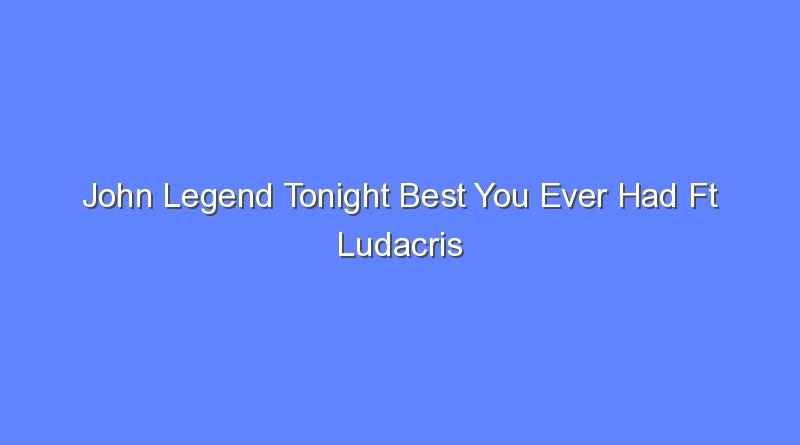 john legend tonight best you ever had ft ludacris 8632