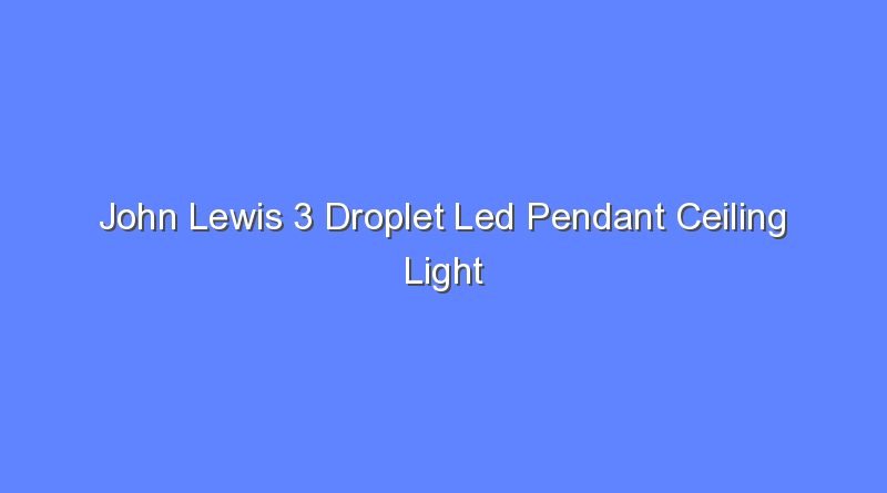 john lewis 3 droplet led pendant ceiling light 10382