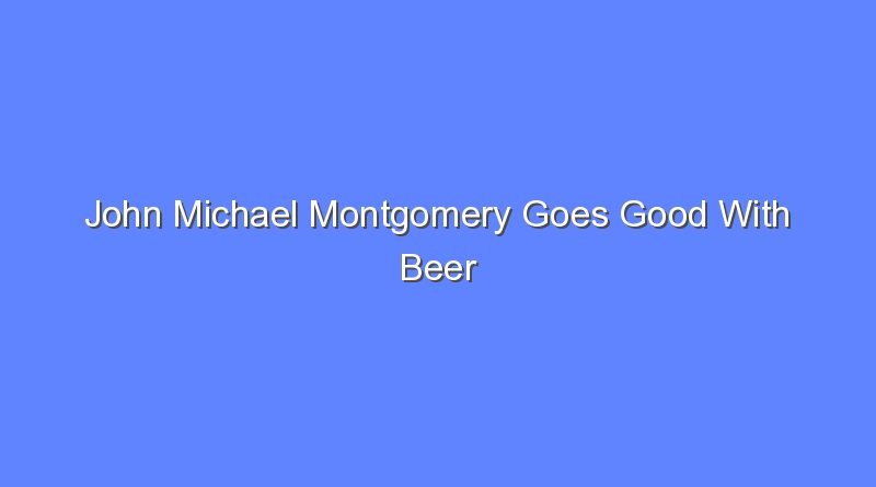 john michael montgomery goes good with beer 12461