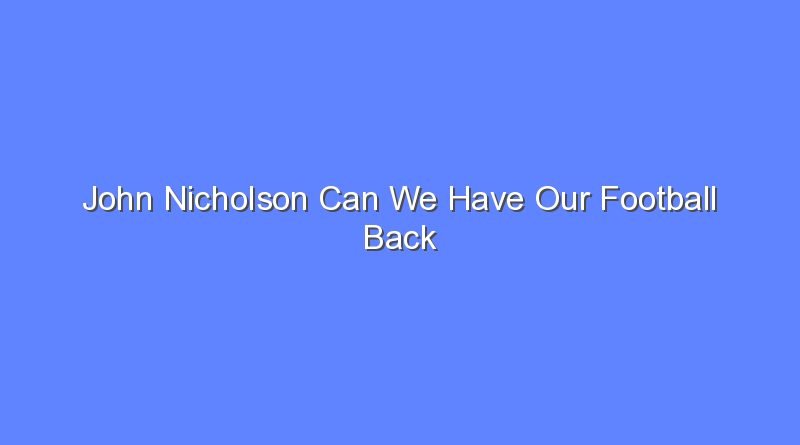 john nicholson can we have our football back 10474