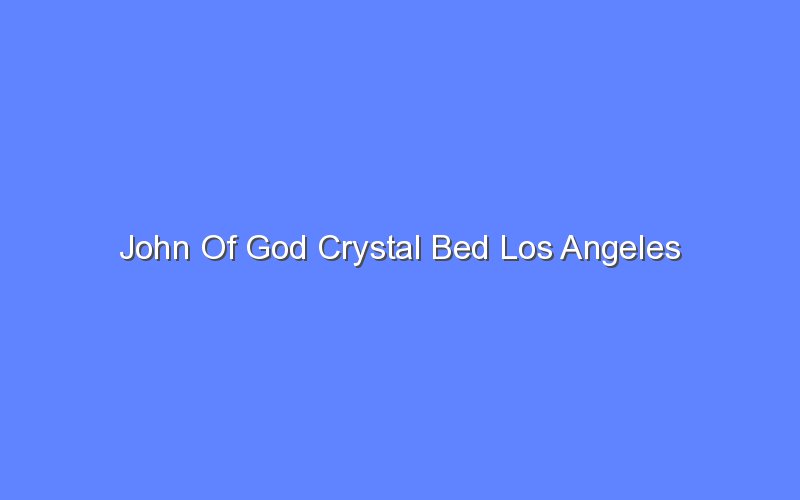 John Of God Crystal Bed Los Angeles Bologny