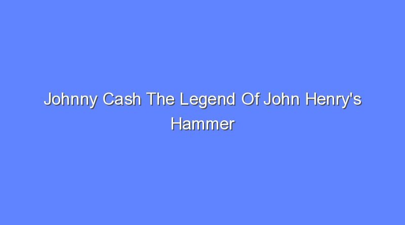 johnny cash the legend of john henrys hammer 7387