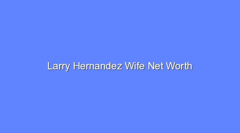larry hernandez wife net worth 15935