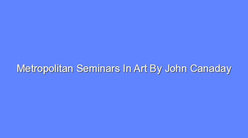 metropolitan seminars in art by john canaday 10726