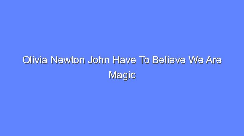 olivia newton john have to believe we are magic 10742