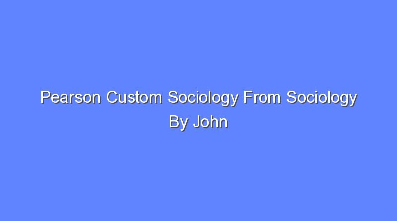 pearson custom sociology from sociology by john macionis 16th edition 8911