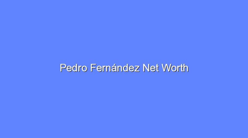 pedro fernandez net worth 19635