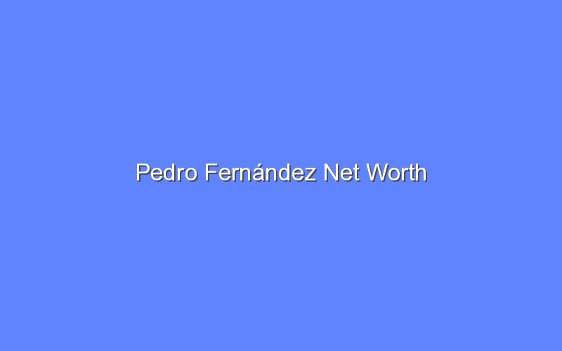 Pedro Fernández Net Worth Bologny