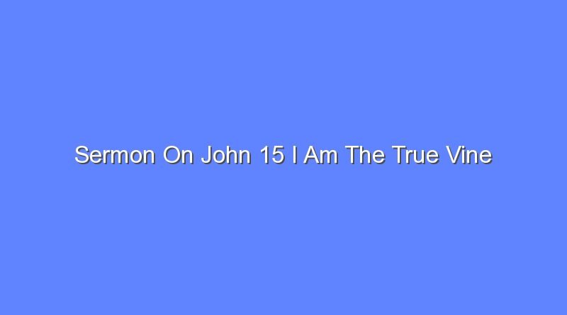sermon on john 15 i am the true vine 10835