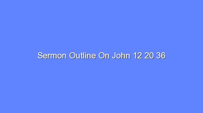 sermon outline on john 12 20 36 12939