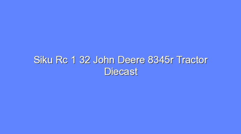 siku rc 1 32 john deere 8345r tractor diecast model 10823