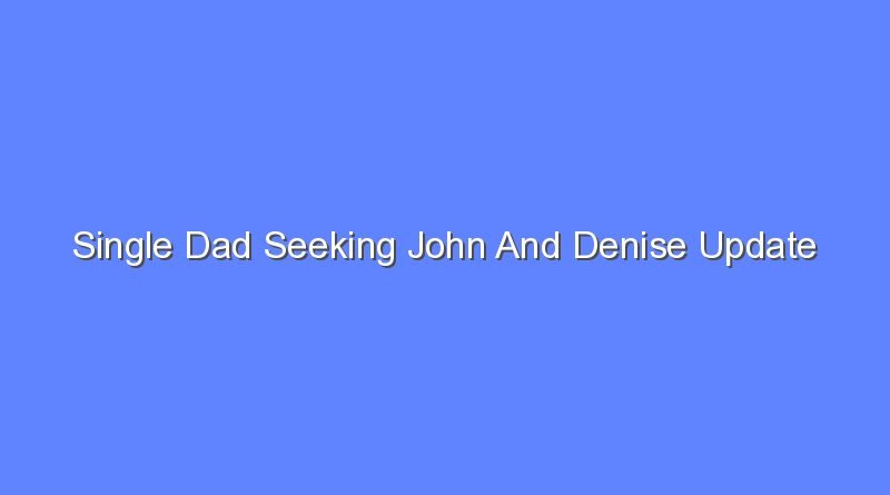 single dad seeking john and denise update 12941