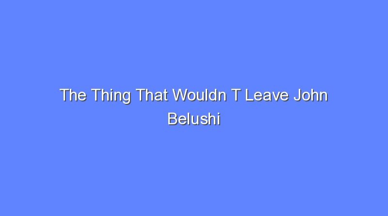 the thing that wouldn t leave john belushi 11031
