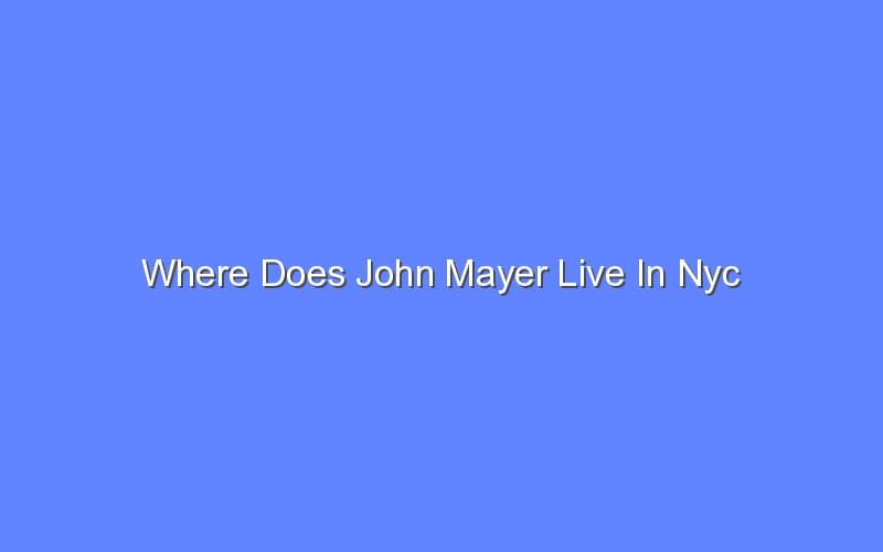 Where Does John Mayer Live In Nyc Bologny